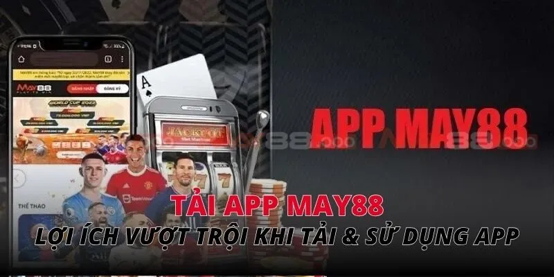 Lợi ích vượt trội khi tải & sử dụng app MAY88